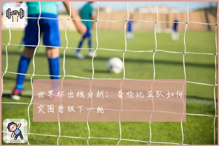 世界杯出线分析:哥伦比亚队如何突围晋级下一轮