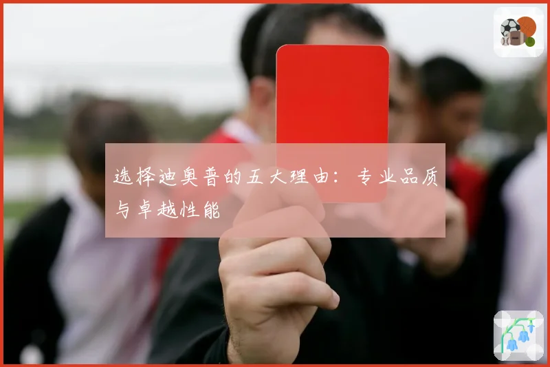 选择迪奥普的五大理由:专业品质与卓越性能