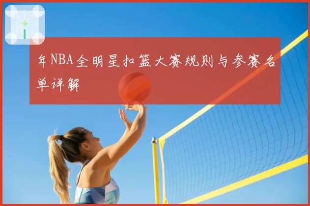 年NBA全明星扣篮大赛规则与参赛名单详解