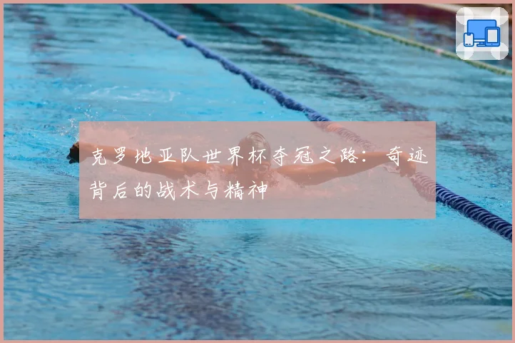 克罗地亚队世界杯夺冠之路:奇迹背后的战术与精神