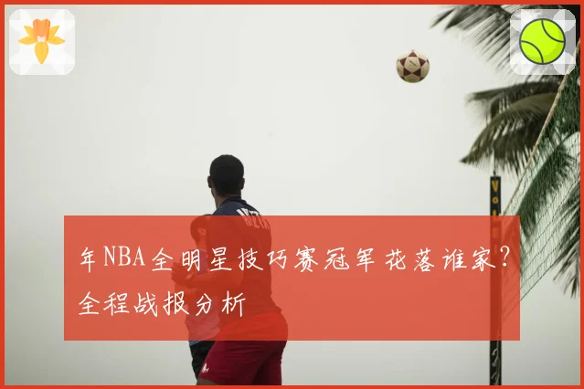 年NBA全明星技巧赛冠军花落谁家?全程战报分析