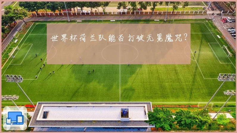 世界杯荷兰队能否打破无冕魔咒?