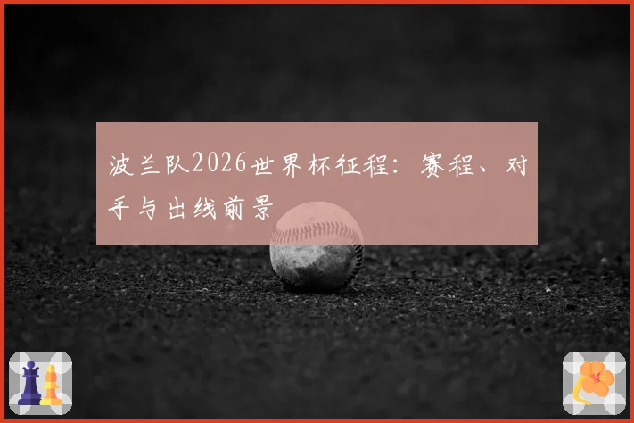 波兰队2026世界杯征程:赛程、对手与出线前景