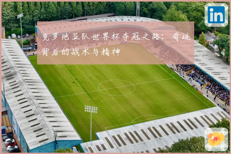 克罗地亚队世界杯夺冠之路:奇迹背后的战术与精神