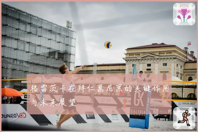 格雷茨卡在拜仁慕尼黑的关键作用与未来展望