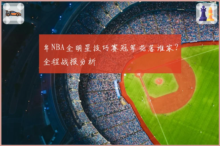 年NBA全明星技巧赛冠军花落谁家?全程战报分析