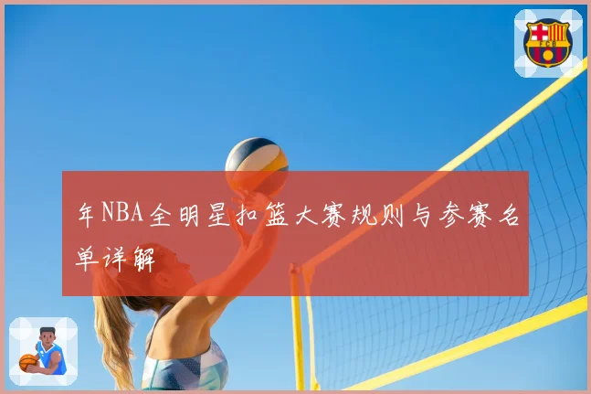 年NBA全明星扣篮大赛规则与参赛名单详解